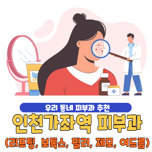 인천가좌역 피부과 잘하는 곳 찾기 & 시술 가이드