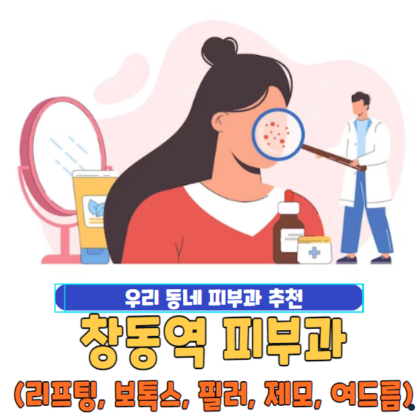 창동역 피부과 추천 잘하는 곳 유명한 곳 | 필러 | 보톡스 | 여드름 | 제모 | 리프팅