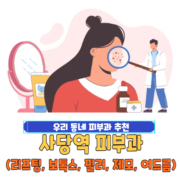 사당역 피부과 잘하는 곳 추천 & 전문의 일요일 진료 유명한 곳 소개