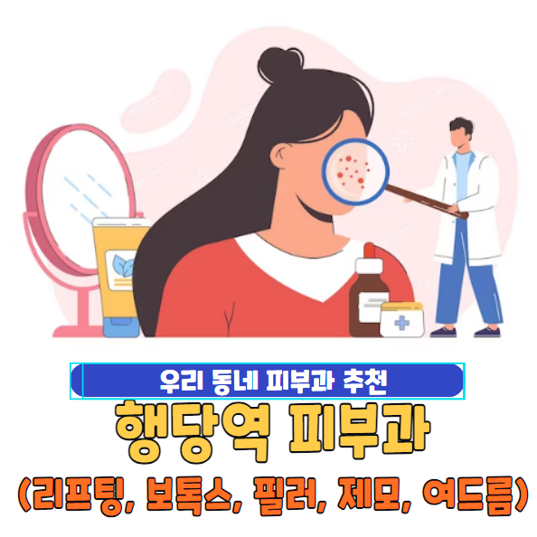 행당역 피부과 잘하는 곳 찾기! 전문의 일요일 진료 유명한 5곳 추천