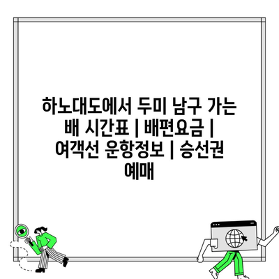 하노대도에서 두미 남구 가는 배 시간표 | 배편요금 | 여객선 운항정보 | 승선권 예매