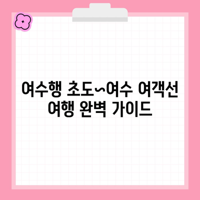 여수행 초도~여수 여객선 여행 완벽 가이드