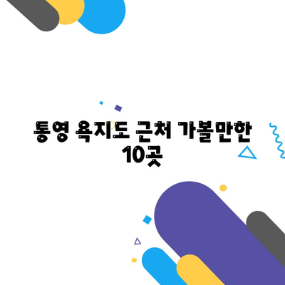 통영 욕지도 근처 가볼만한 10곳