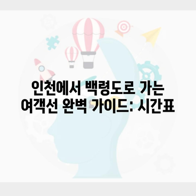 인천에서 백령도로 가는 여객선 완벽 가이드: 시간표