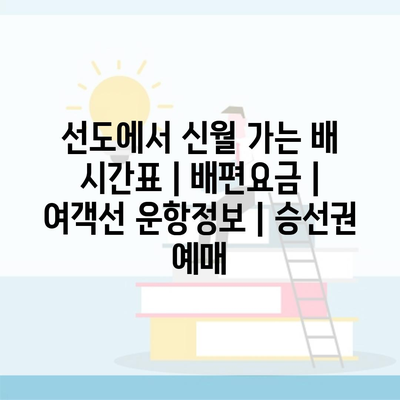 선도에서 신월 가는 배 시간표 | 배편요금 | 여객선 운항정보 | 승선권 예매