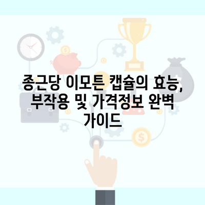 종근당 이모튼 캡슐의 효능, 부작용 및 가격정보 완벽 가이드