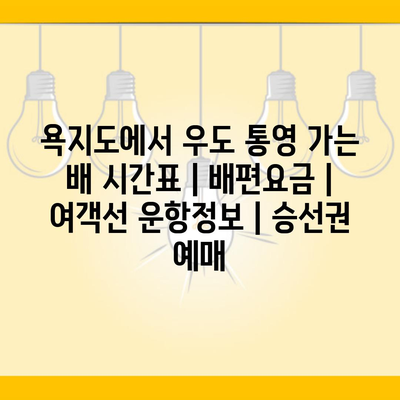 욕지도에서 우도 통영 가는 배 시간표 | 배편요금 | 여객선 운항정보 | 승선권 예매