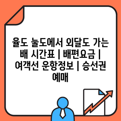 율도 눌도에서 외달도 가는 배 시간표 | 배편요금 | 여객선 운항정보 | 승선권 예매