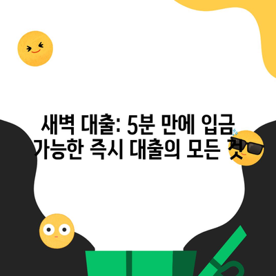 새벽 대출: 5분 만에 입금 가능한 즉시 대출의 모든 것