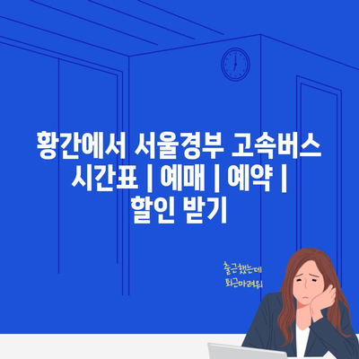 황간에서 서울경부 고속버스 시간표 | 예매 | 예약 | 할인 받기