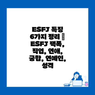 ESFJ 특징 6가지 정리 | ESFJ 팩폭, 직업, 연애, 궁합, 연예인, 성격