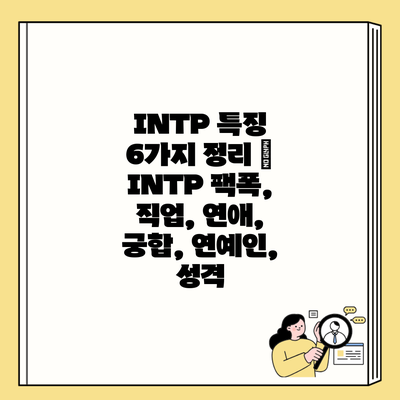 INTP 특징 6가지 정리 | INTP 팩폭, 직업, 연애, 궁합, 연예인, 성격