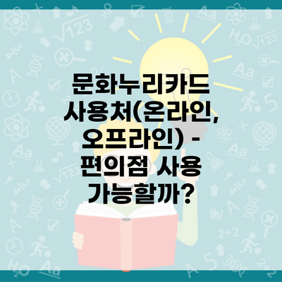 문화누리카드 사용처(온라인, 오프라인) – 편의점 사용 가능할까?