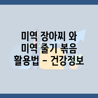 미역 장아찌 와 미역 줄기 볶음 활용법 – 건강정보