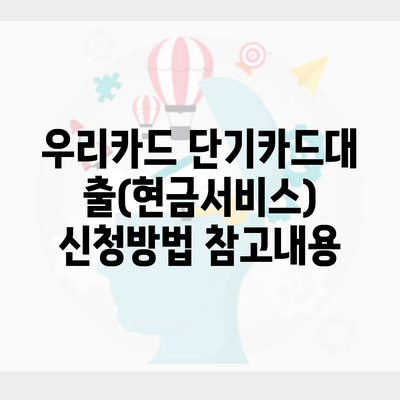 우리카드 단기카드대출(현금서비스) 신청방법 참고내용