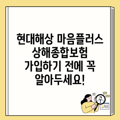 현대해상 마음플러스 상해종합보험 가입하기 전에 꼭 알아두세요!