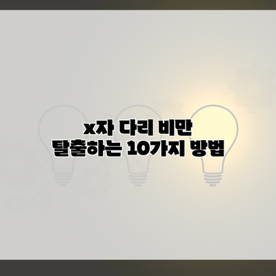 x자 다리 비만 탈출하는 10가지 방법