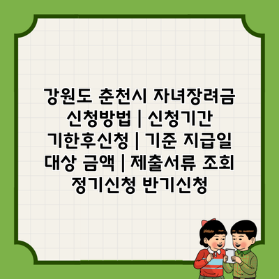 강원도 춘천시 자녀장려금 신청방법 | 신청기간 기한후신청 | 기준 지급일 대상 금액 | 제출서류 조회 정기신청 반기신청