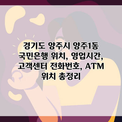 경기도 양주시 양주1동 국민은행 위치, 영업시간, 고객센터 전화번호, ATM 위치 총정리