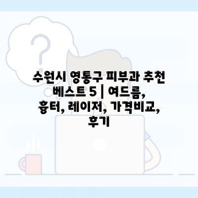 수원시 영통구 피부과 추천 베스트 5 | 여드름, 흉터, 레이저, 가격비교, 후기