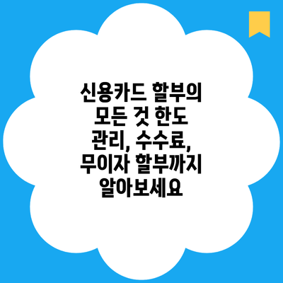 신용카드 할부의 모든 것 한도 관리, 수수료, 무이자 할부까지 알아보세요