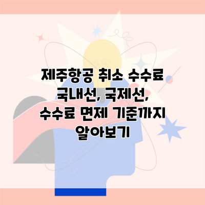 제주항공 취소 수수료 국내선, 국제선, 수수료 면제 기준까지 알아보기