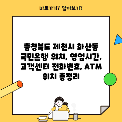 충청북도 제천시 화산동 국민은행 위치, 영업시간, 고객센터 전화번호, ATM 위치 총정리