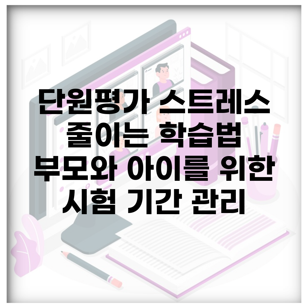 단원평가 스트레스 줄이는 학습법 | 부모와 아이를 위한 시험 기간 관리
