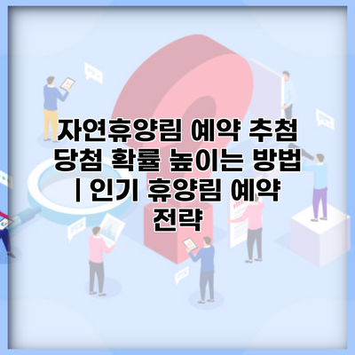 자연휴양림 예약 추첨 당첨 확률 높이는 방법 | 인기 휴양림 예약 전략