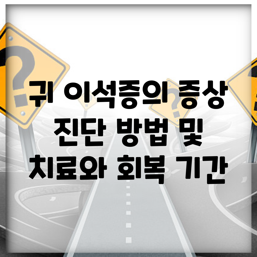 귀 이석증의 증상, 진단 방법 및 치료와 회복 기간