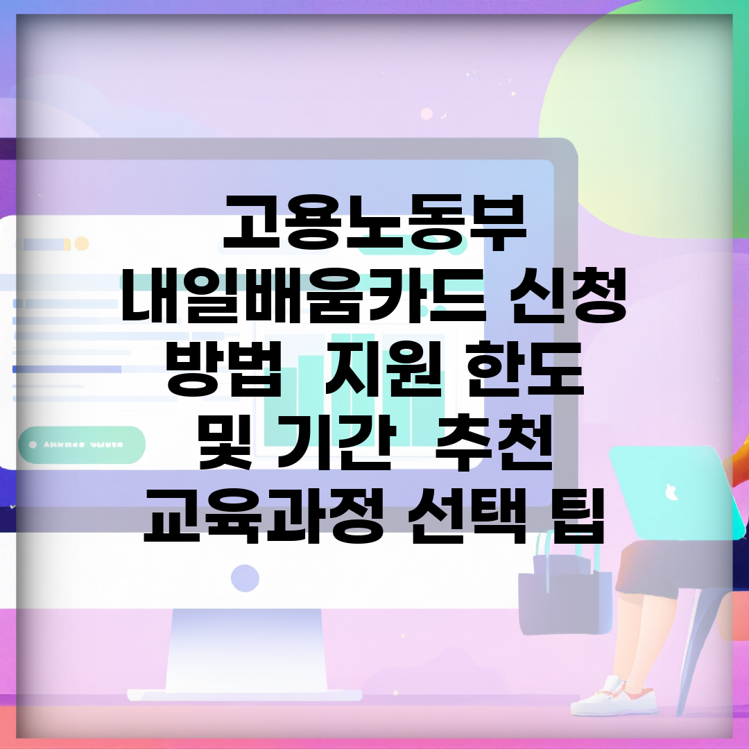 고용노동부 내일배움카드 신청 방법 | 지원 한도 및 기간 | 추천 교육과정 선택 팁