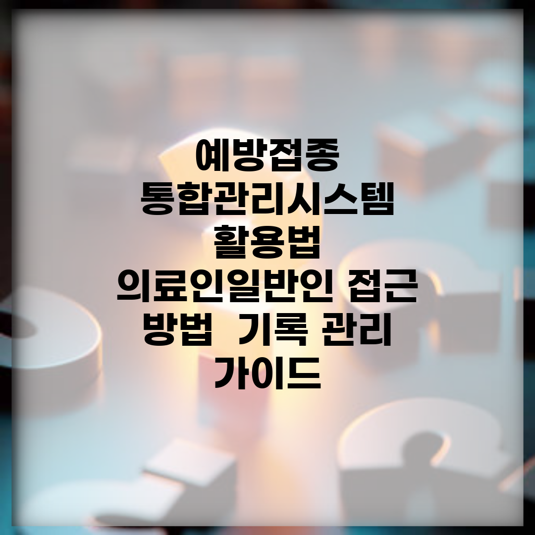 예방접종 통합관리시스템 활용법 | 의료인/일반인 접근 방법 | 기록 관리 가이드