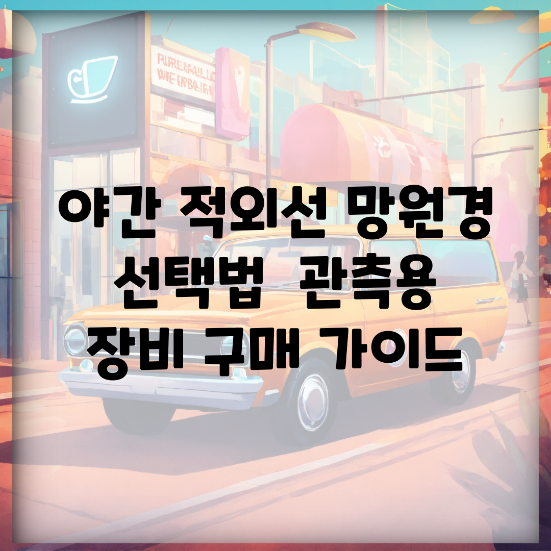 야간 적외선 망원경 선택법 | 관측용 장비 구매 가이드