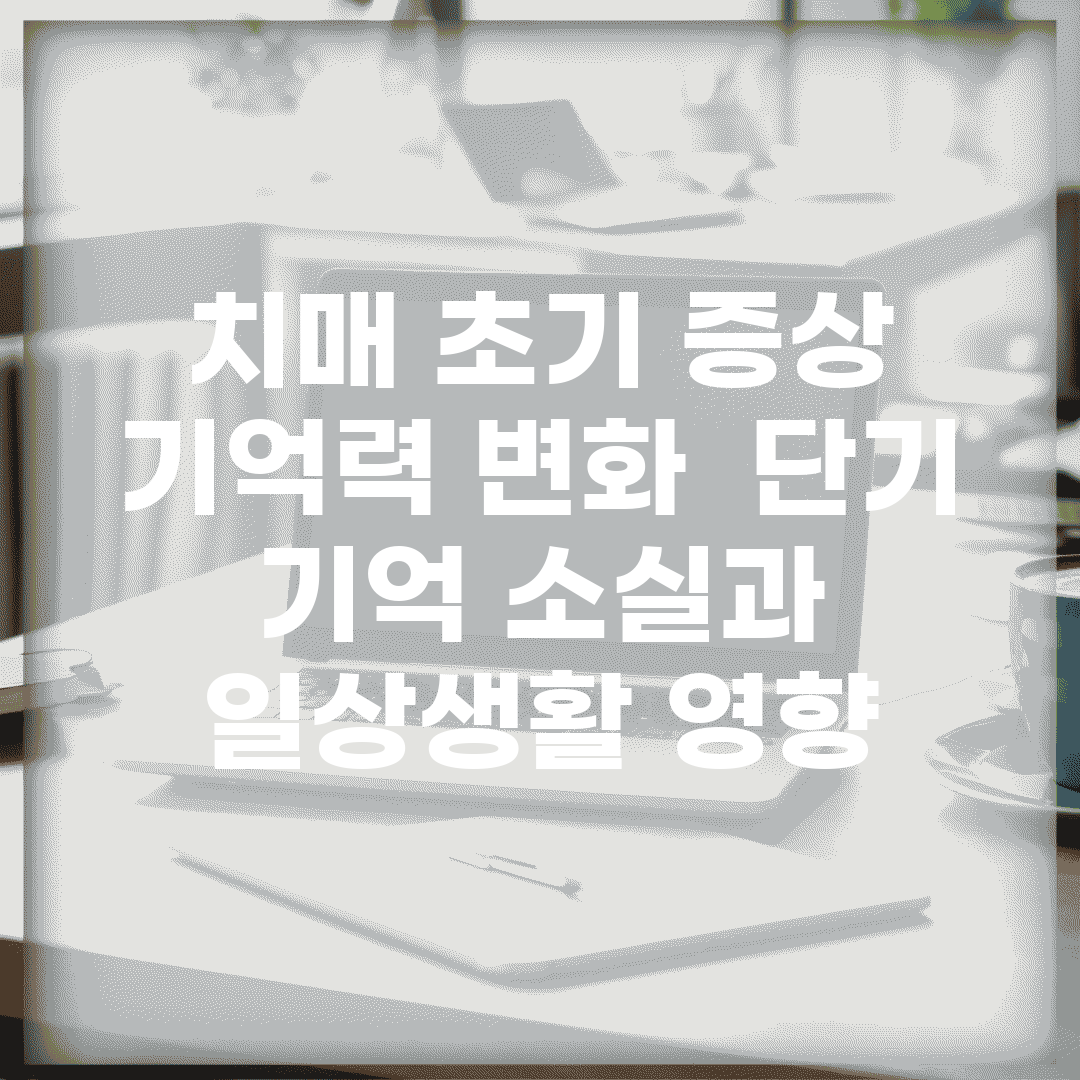 치매 초기 증상 기억력 변화 | 단기 기억 소실과 일상생활 영향