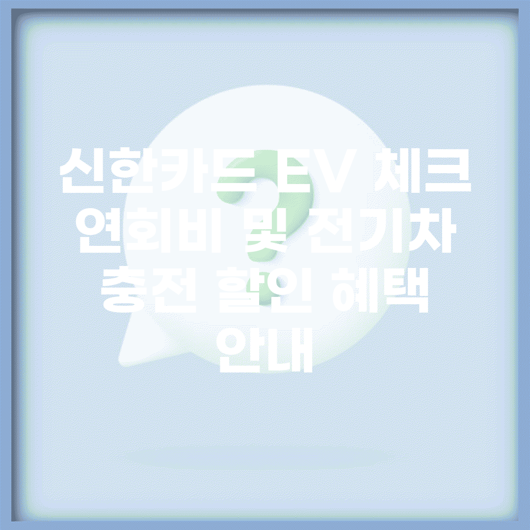 신한카드 EV 체크 연회비 및 전기차 충전 할인 혜택 안내