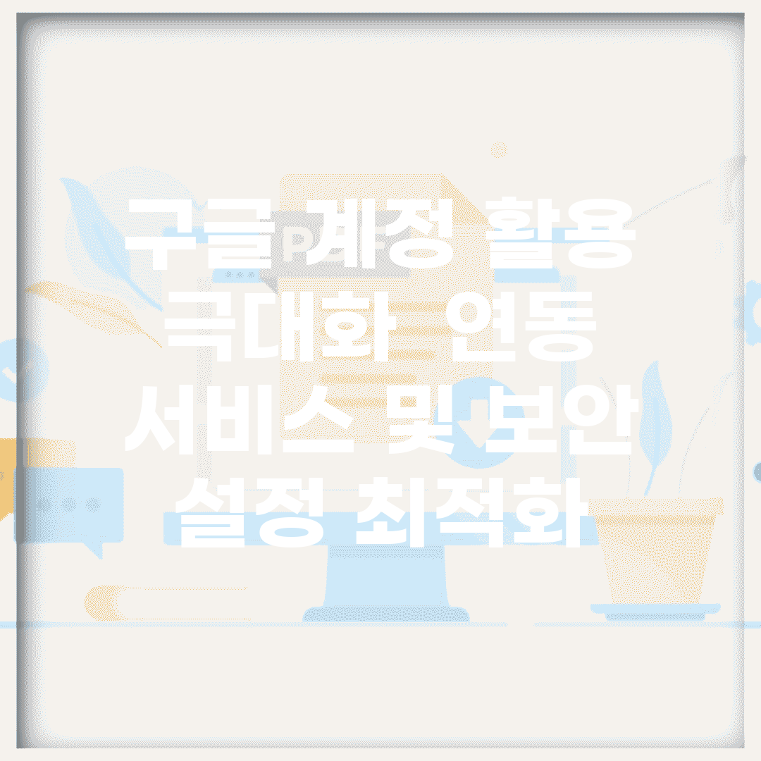 구글 계정 활용 극대화 | 연동 서비스 및 보안 설정 최적화