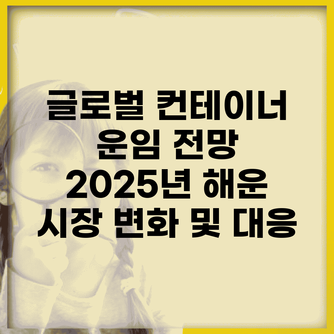 글로벌 컨테이너 운임 전망 | 2025년 해운 시장 변화 및 대응