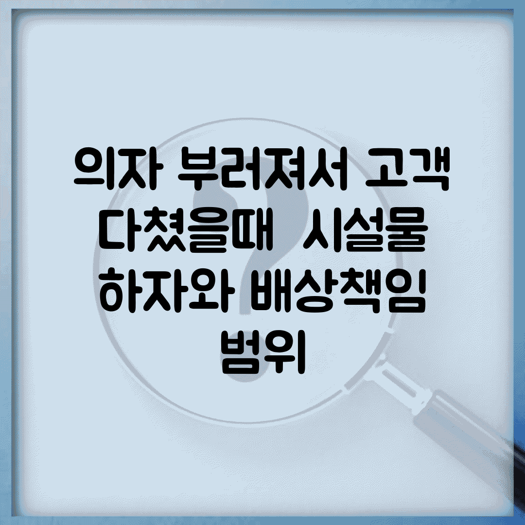 의자 부러져서 고객 다쳤을때 | 시설물 하자와 배상책임 범위
