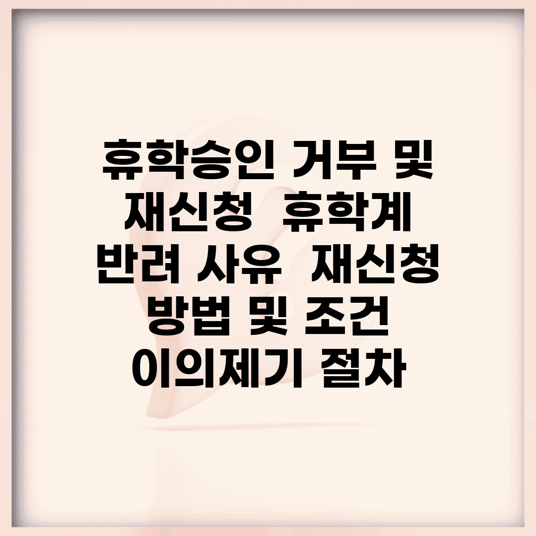 휴학승인 거부 및 재신청 | 휴학계 반려 사유 | 재신청 방법 및 조건 | 이의제기 절차