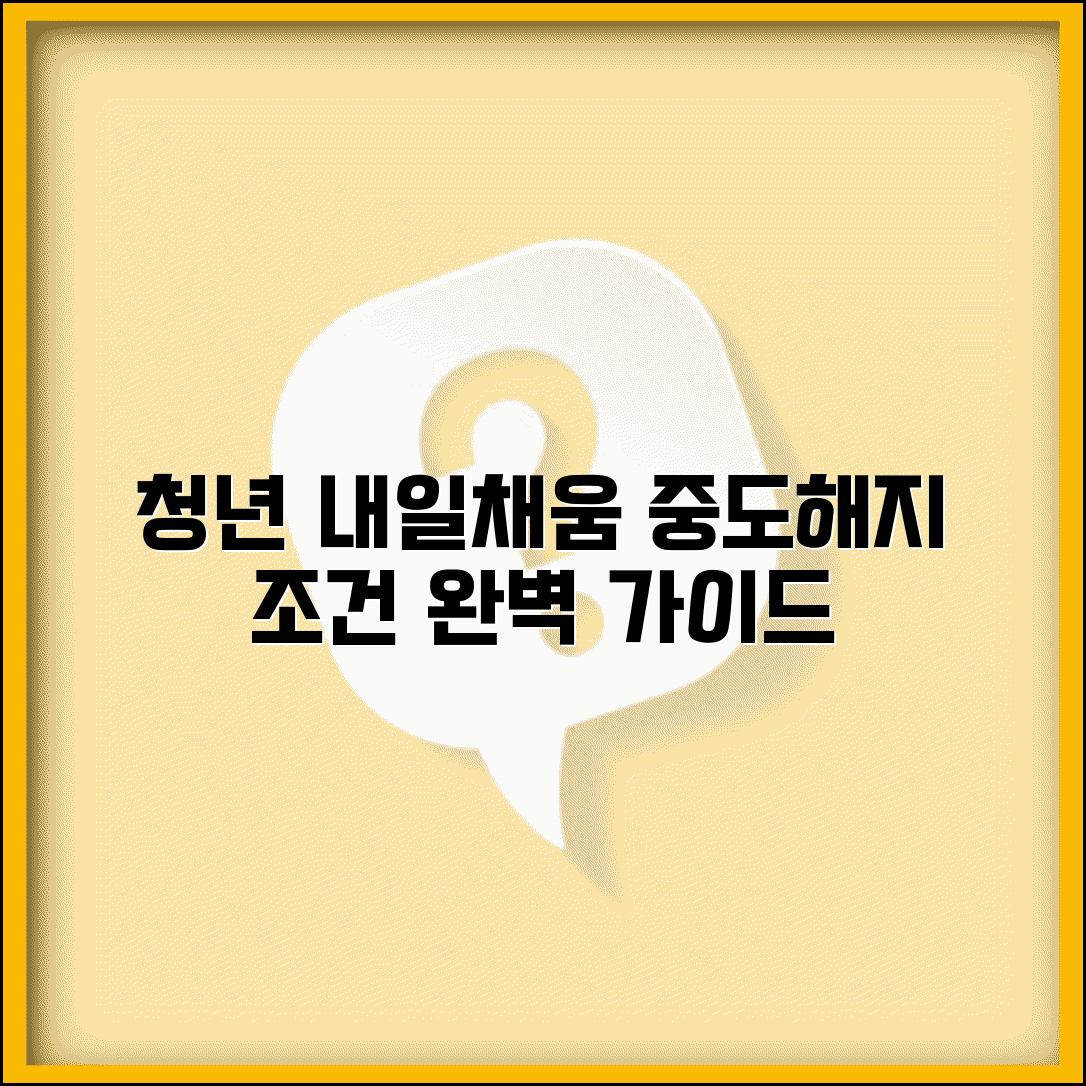 청년재직자 내일채움공제 중도해지 조건 | 청년 내일채움공제 중도해지 완벽 가이드