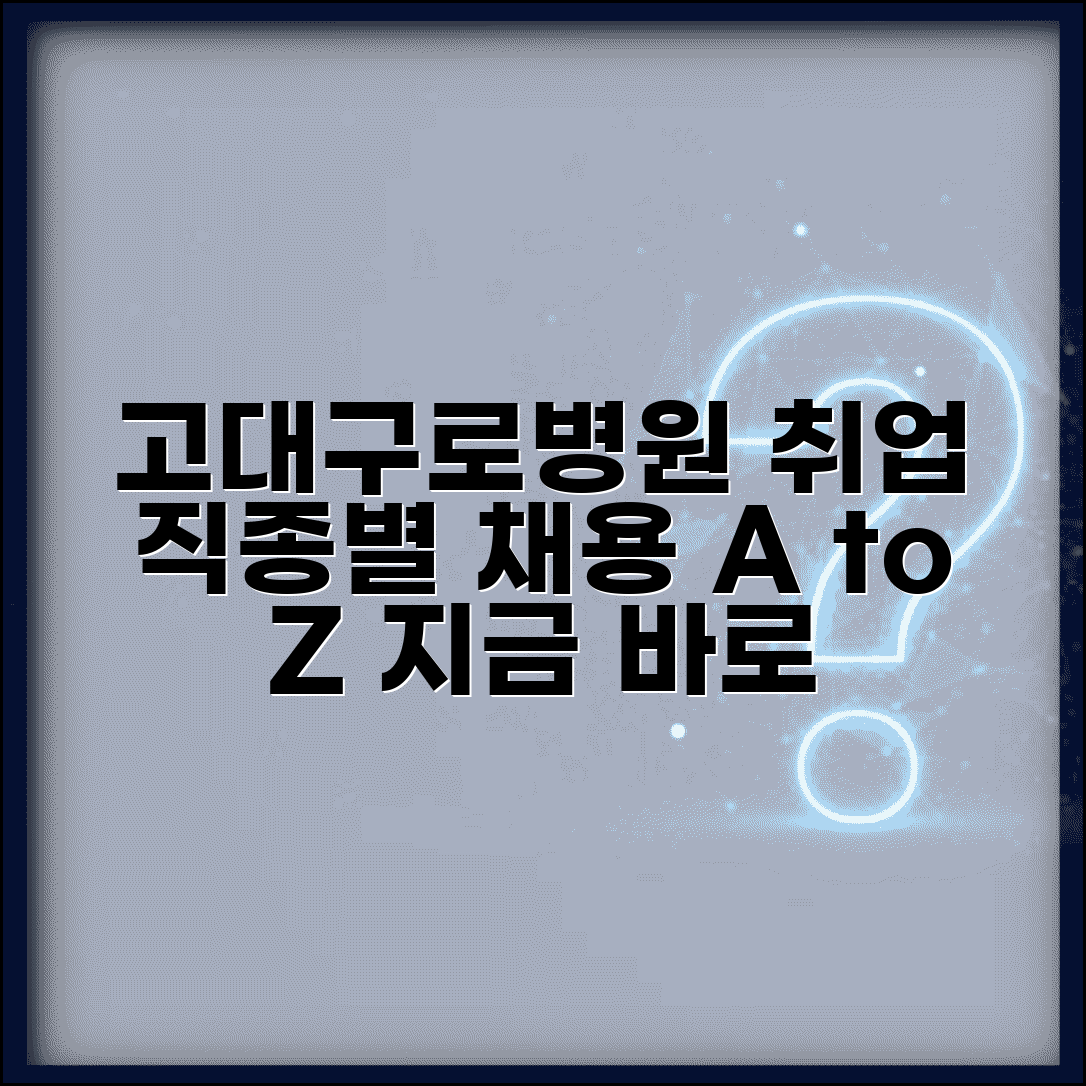 고대구로병원 채용 지원 방법 | 직종별 채용 정보와 절차