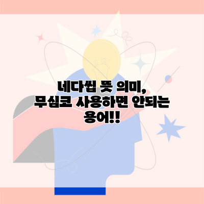 네다씹 뜻 의미, 무심코 사용하면 안되는 용어!!