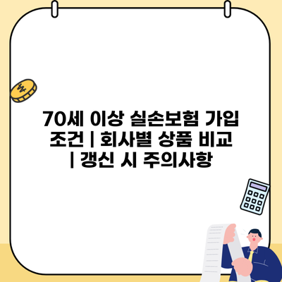 70세 이상 실손보험 가입 조건 | 회사별 상품 비교 | 갱신 시 주의사항