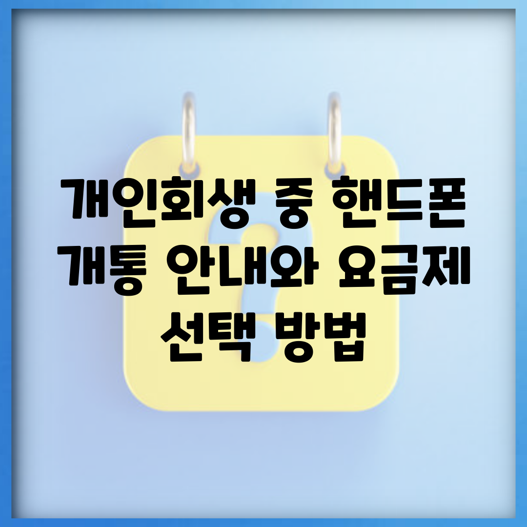 개인회생 중 핸드폰 개통 안내와 요금제 선택 방법