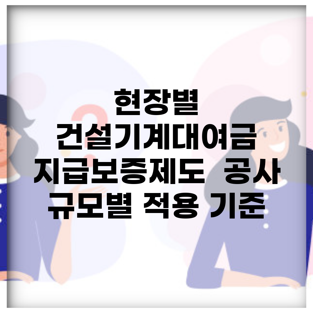 현장별 건설기계대여금 지급보증제도 | 공사 규모별 적용 기준