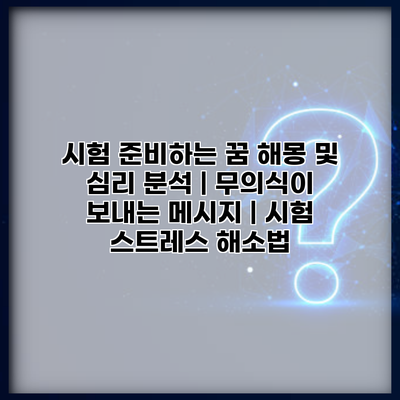 시험 준비하는 꿈 해몽 및 심리 분석 | 무의식이 보내는 메시지 | 시험 스트레스 해소법