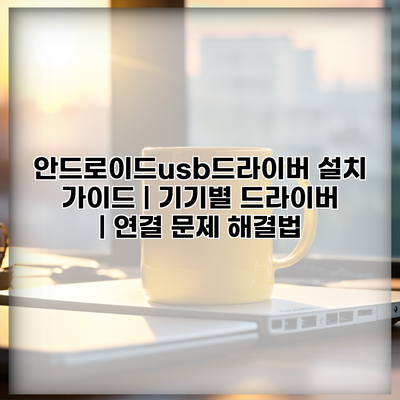 안드로이드usb드라이버 설치 가이드 | 기기별 드라이버 | 연결 문제 해결법
