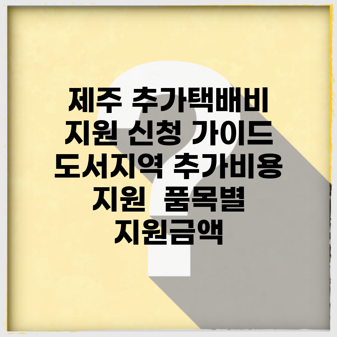 제주 추가택배비 지원 신청 가이드 | 도서지역 추가비용 지원 | 품목별 지원금액