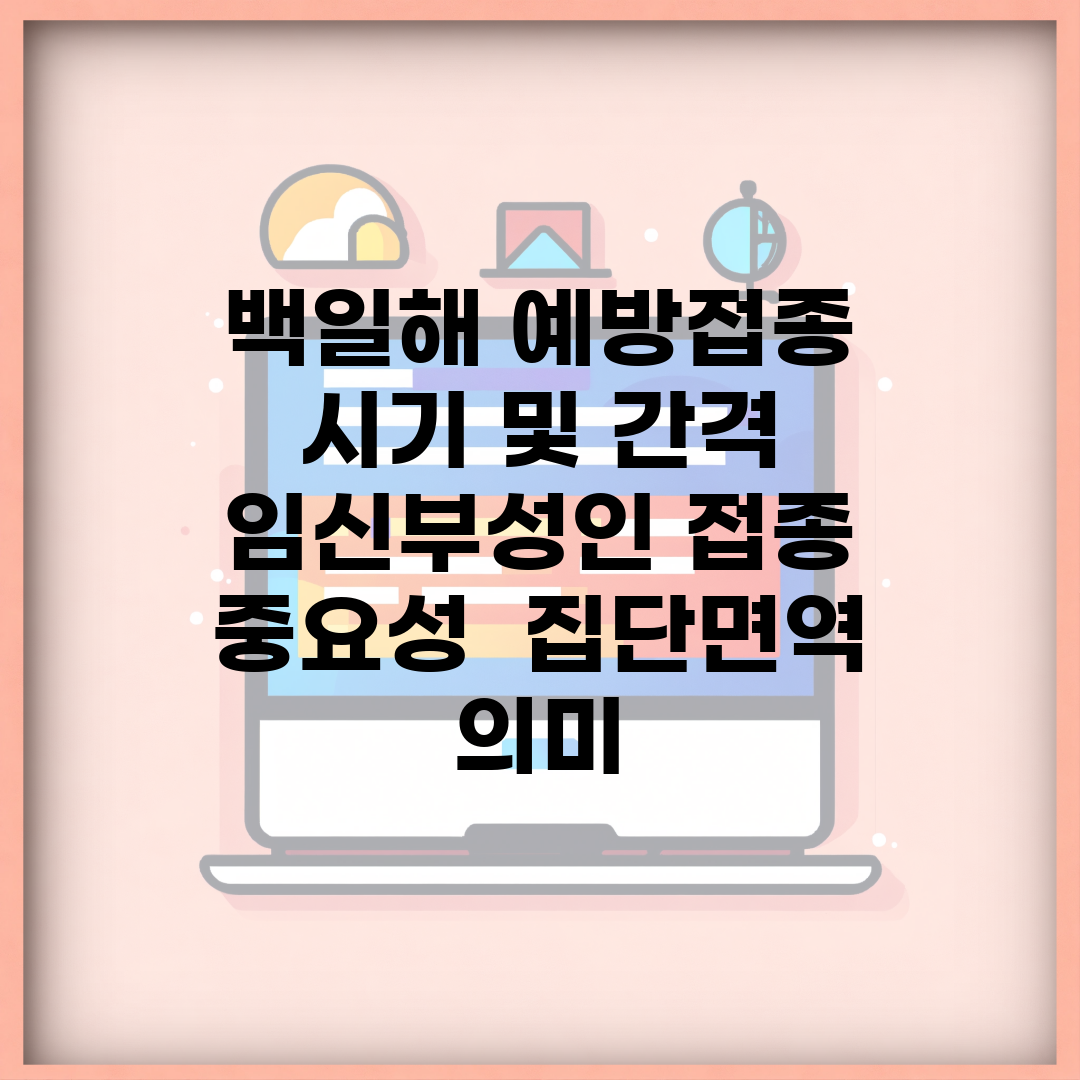 백일해 예방접종 시기 및 간격 | 임신부/성인 접종 중요성 | 집단면역 의미