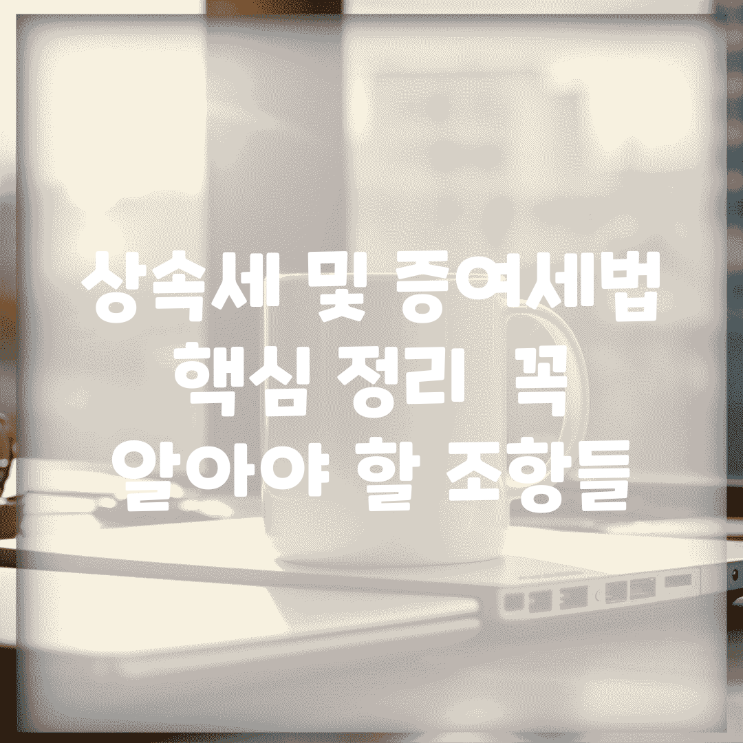 상속세 및 증여세법 핵심 정리 | 꼭 알아야 할 조항들